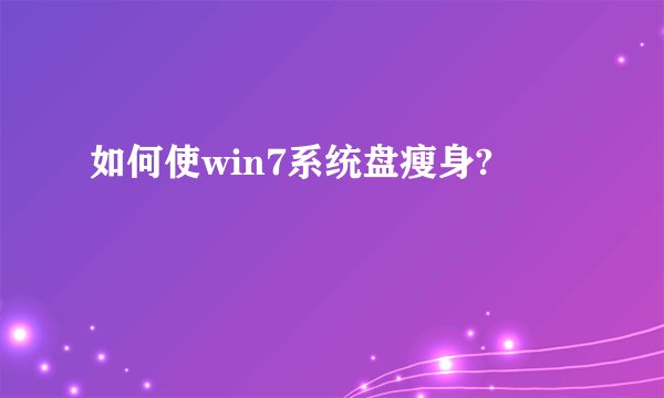 如何使win7系统盘瘦身?