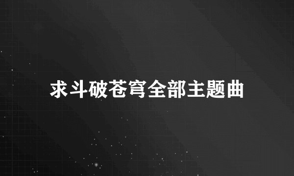 求斗破苍穹全部主题曲