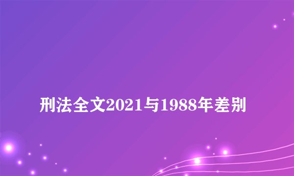 
刑法全文2021与1988年差别

