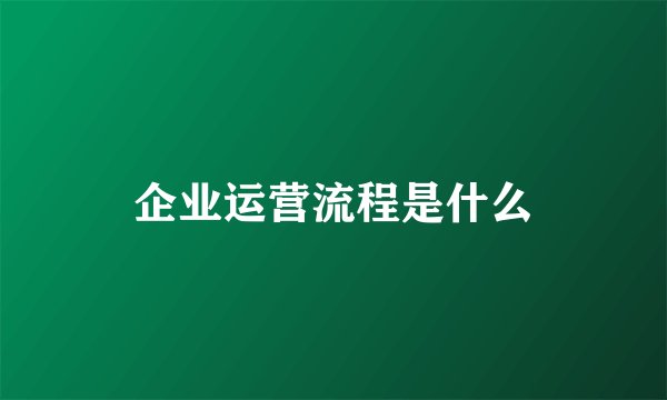 企业运营流程是什么