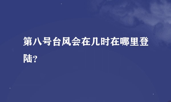 第八号台风会在几时在哪里登陆？