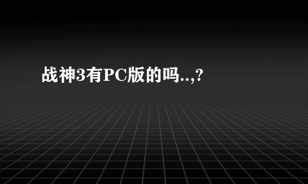 战神3有PC版的吗..,?