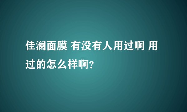 佳澜面膜 有没有人用过啊 用过的怎么样啊？