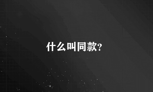 什么叫同款？