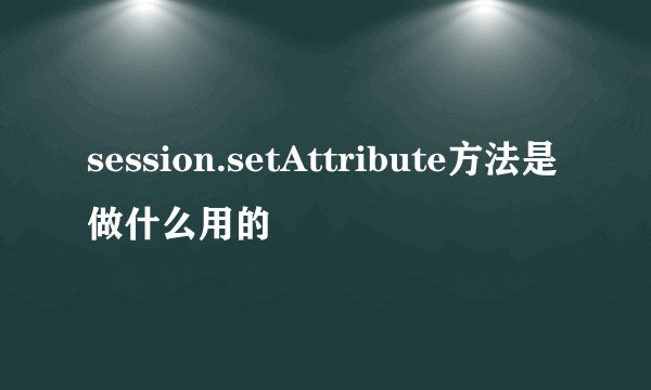 session.setAttribute方法是做什么用的