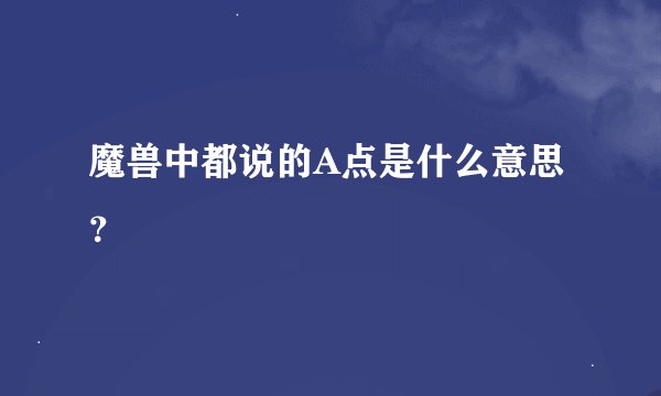 魔兽中都说的A点是什么意思？