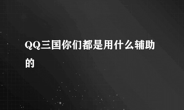 QQ三国你们都是用什么辅助的
