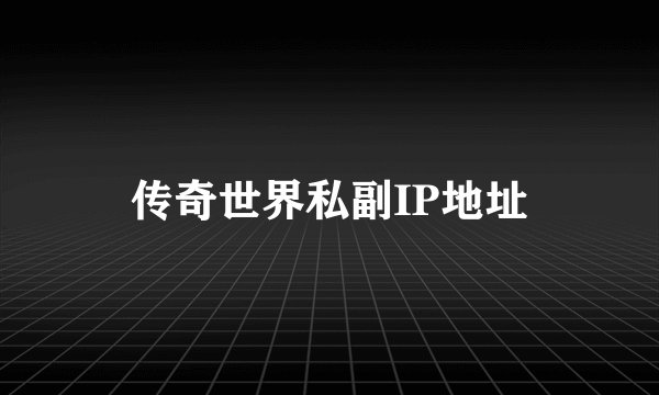 传奇世界私副IP地址