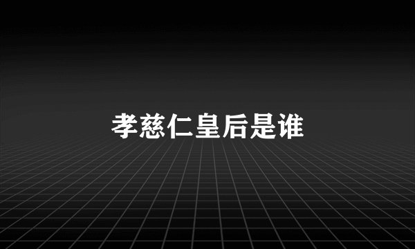 孝慈仁皇后是谁
