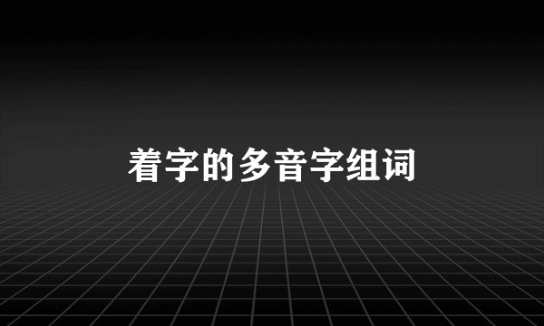 着字的多音字组词