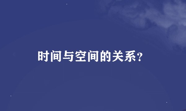 时间与空间的关系？