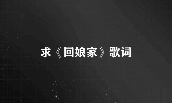 求《回娘家》歌词