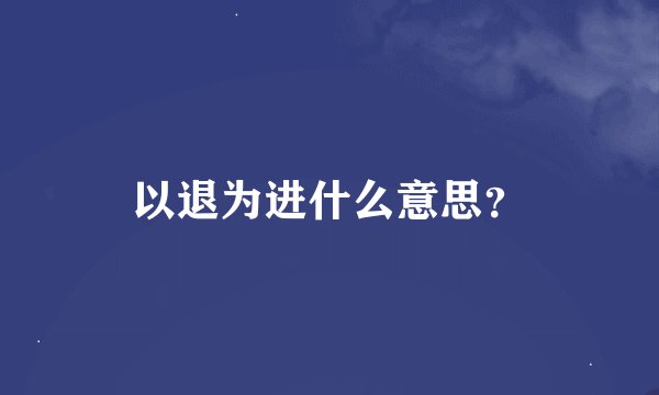 以退为进什么意思？