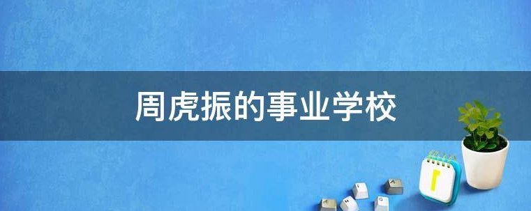 周虎振的事业学校