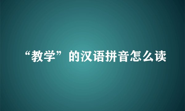 “教学”的汉语拼音怎么读