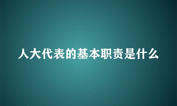 人大代表的基本职责是什么