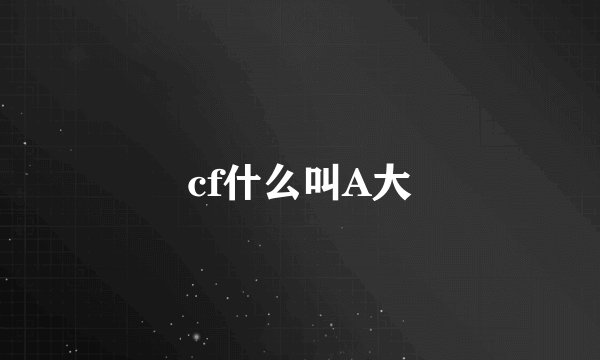 cf什么叫A大