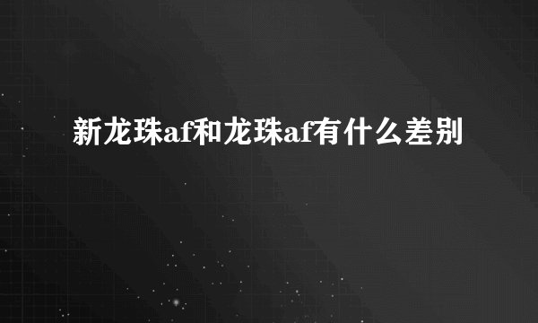 新龙珠af和龙珠af有什么差别