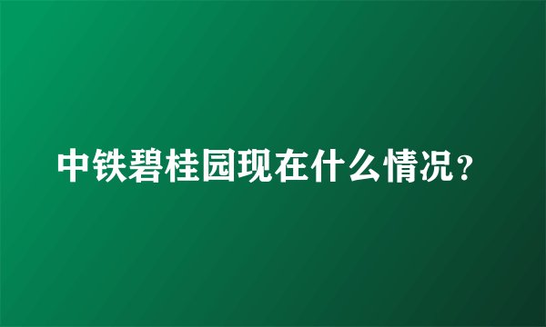 中铁碧桂园现在什么情况？