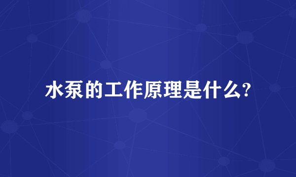 水泵的工作原理是什么?