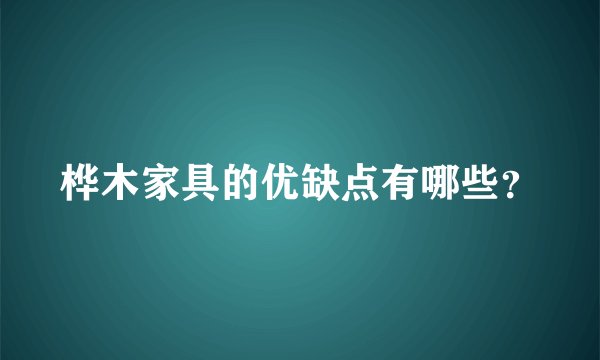 桦木家具的优缺点有哪些？