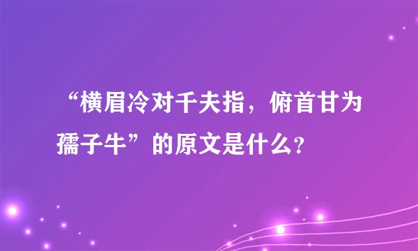 “横眉冷对千夫指，俯首甘为孺子牛”的原文是什么？