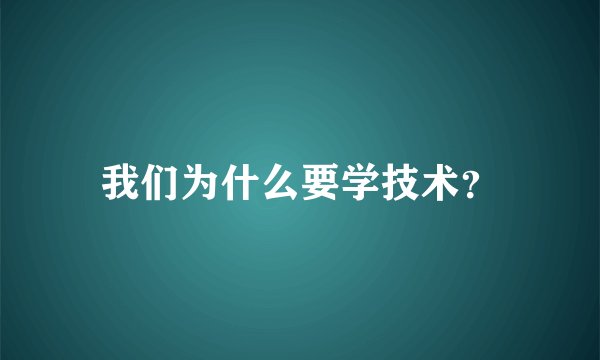 我们为什么要学技术？