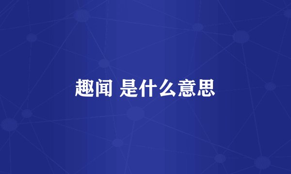 趣闻 是什么意思