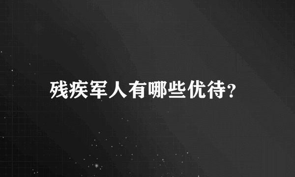 残疾军人有哪些优待？