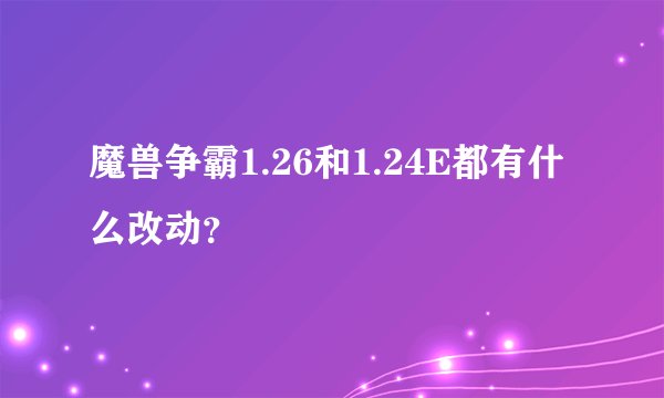 魔兽争霸1.26和1.24E都有什么改动？