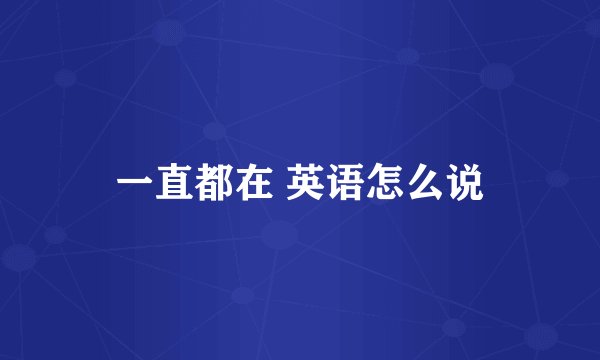 一直都在 英语怎么说