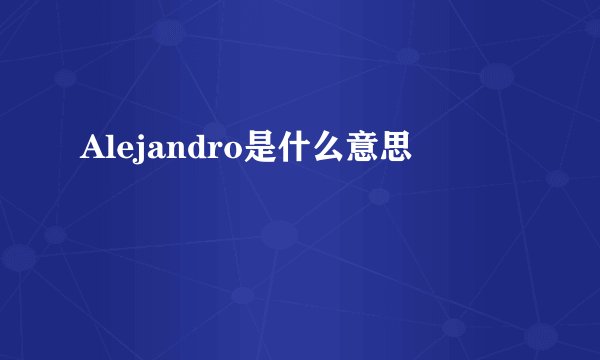 Alejandro是什么意思