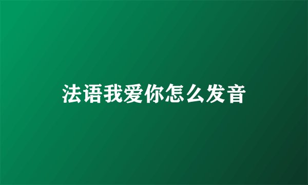 法语我爱你怎么发音