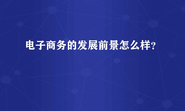 电子商务的发展前景怎么样？