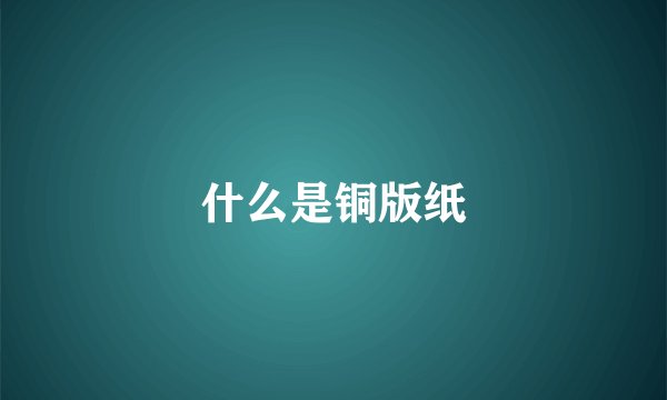 什么是铜版纸