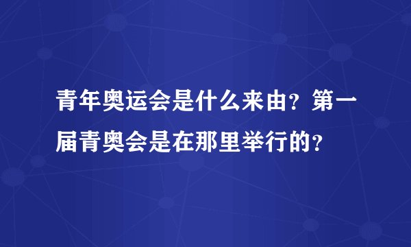 青年奥运会是什么来由？第一届青奥会是在那里举行的？