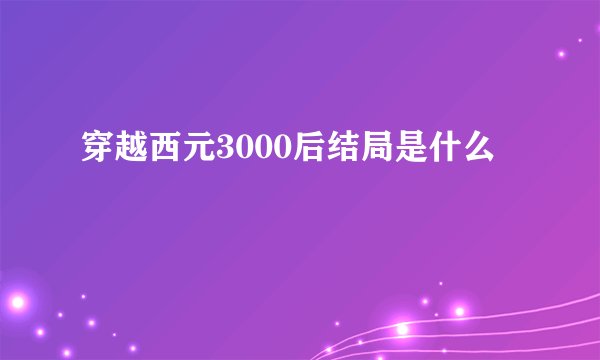 穿越西元3000后结局是什么