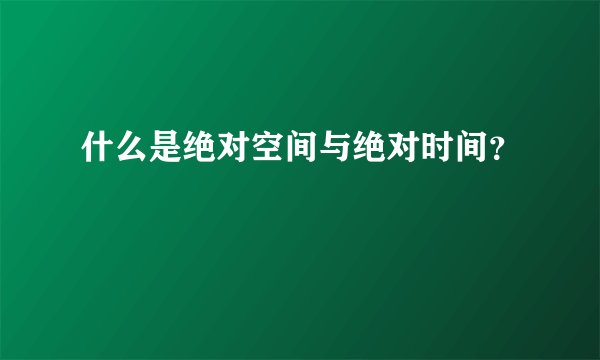 什么是绝对空间与绝对时间？