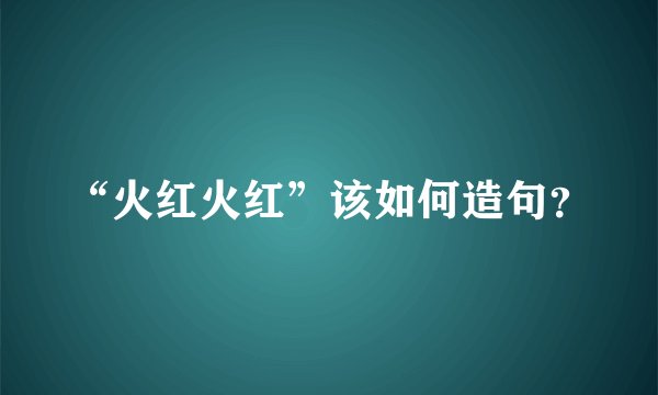 “火红火红”该如何造句？