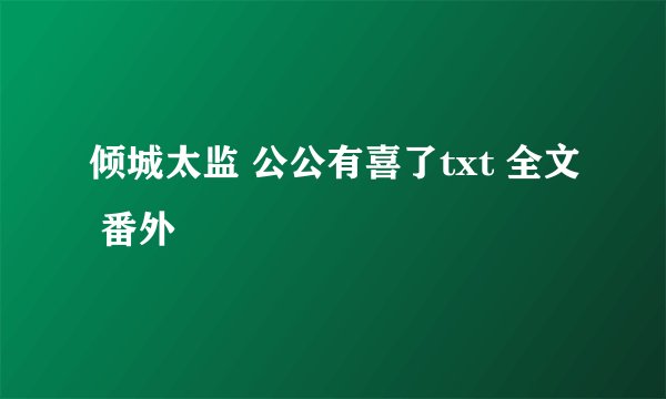 倾城太监 公公有喜了txt 全文 番外