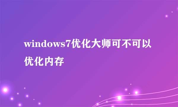windows7优化大师可不可以优化内存