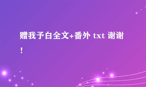 赠我予白全文+番外 txt 谢谢！