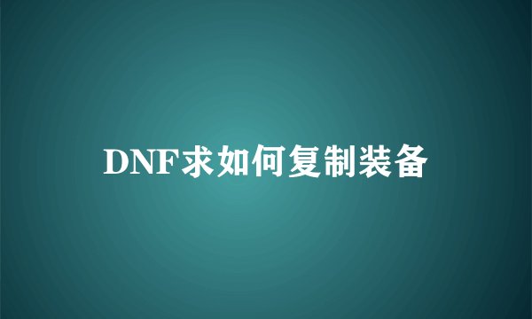 DNF求如何复制装备