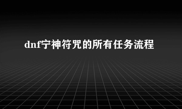 dnf宁神符咒的所有任务流程