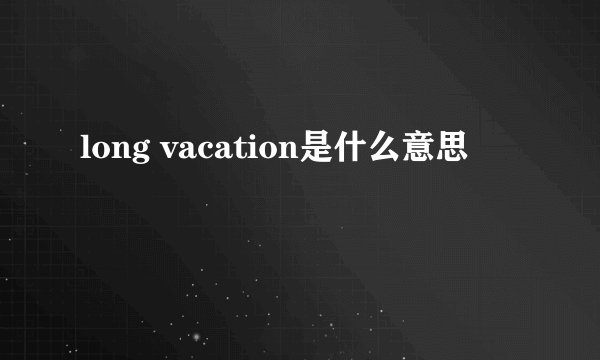 long vacation是什么意思