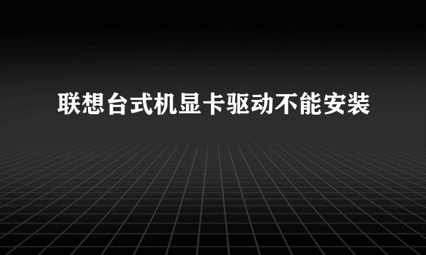 联想台式机显卡驱动不能安装