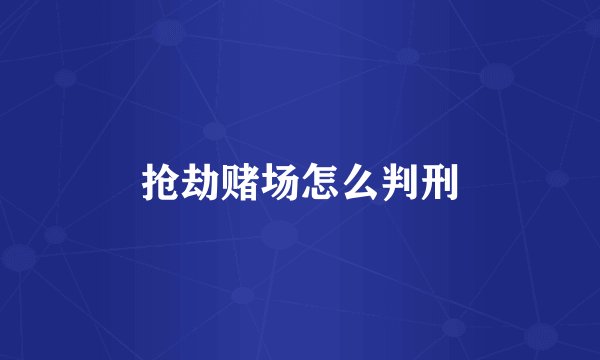 抢劫赌场怎么判刑