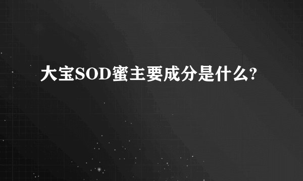 大宝SOD蜜主要成分是什么?