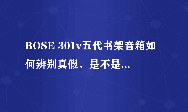 BOSE 301v五代书架音箱如何辨别真假，是不是原装正品的？