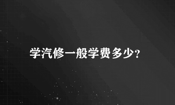 学汽修一般学费多少？